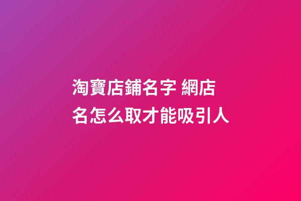 淘寶店鋪名字 網店名怎么取才能吸引人
